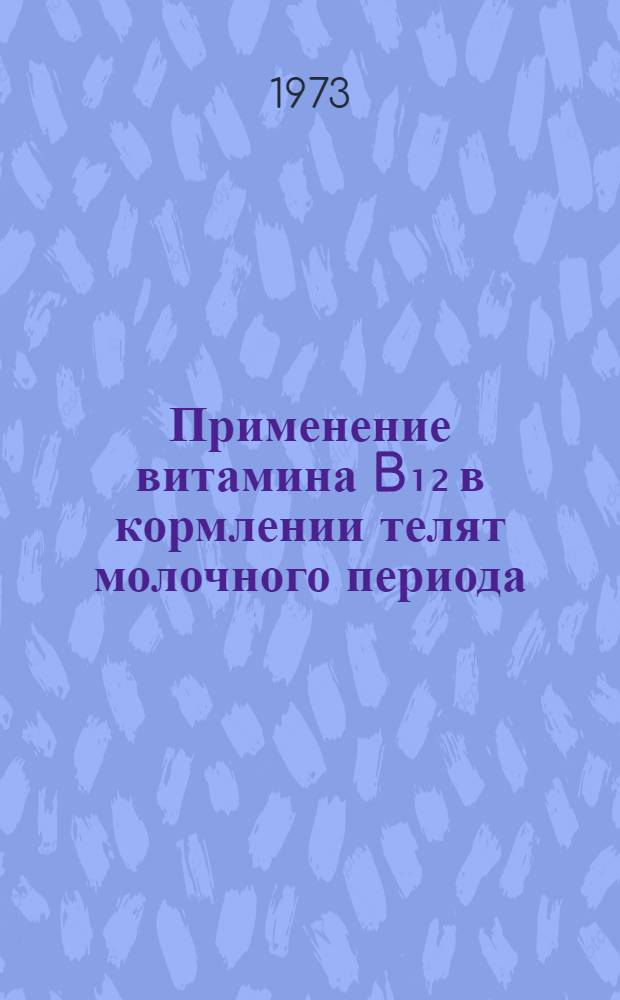 Применение витамина B₁₂ в кормлении телят молочного периода : Автореф. дис. на соиск. учен. степени канд. с.-х. наук : (06.02.02)