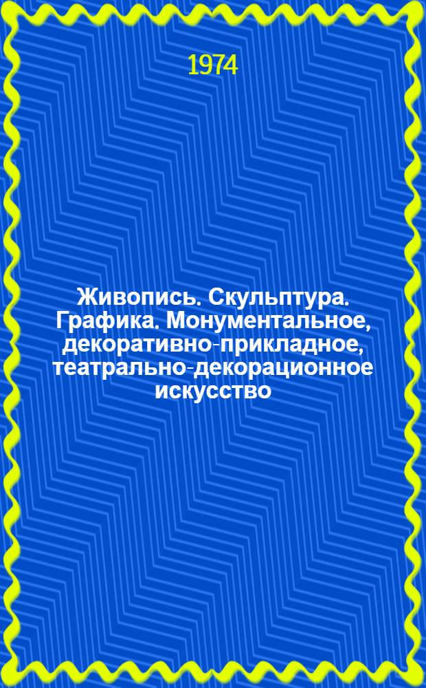 Живопись. Скульптура. Графика. Монументальное, декоративно-прикладное, театрально-декорационное искусство. Промышленная графика. Художественное конструирование : Каталог