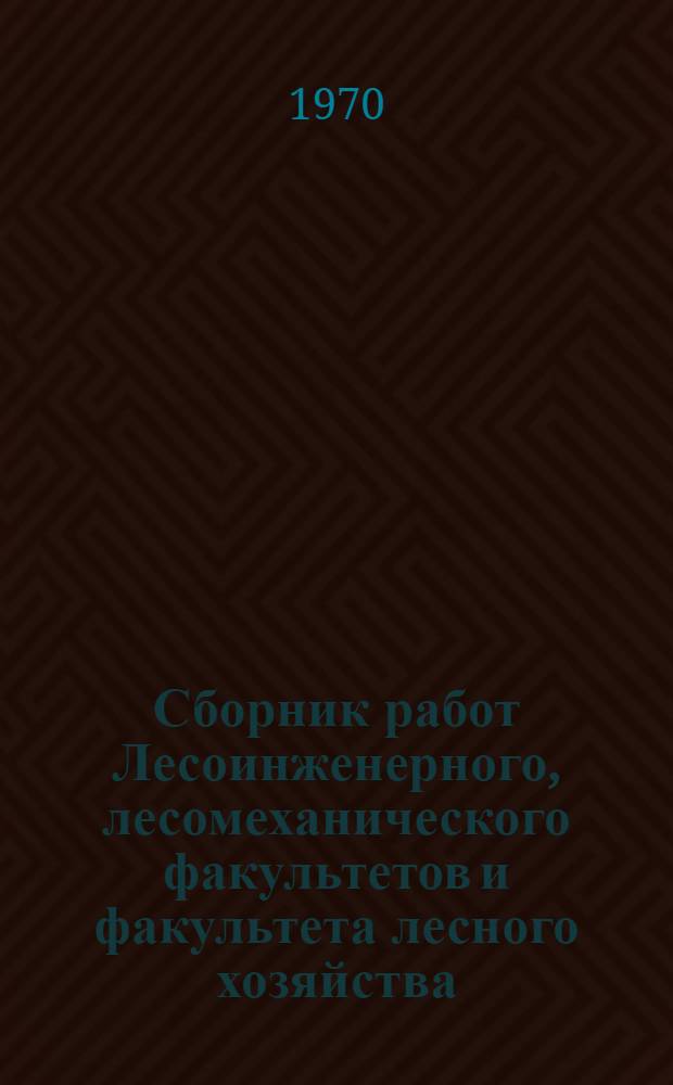Сборник работ Лесоинженерного, лесомеханического факультетов и факультета лесного хозяйства