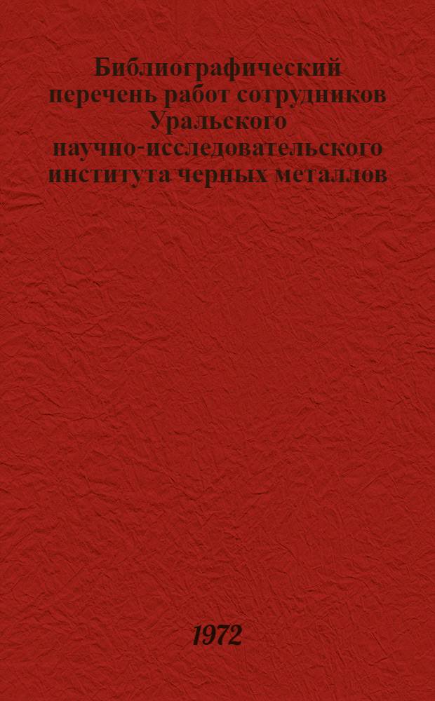 Библиографический перечень работ сотрудников Уральского научно-исследовательского института черных металлов (опубликованных)