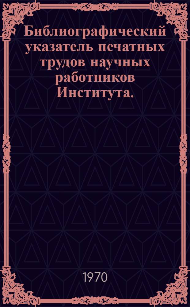 Библиографический указатель печатных трудов научных работников Института. (1957-1966 гг.)