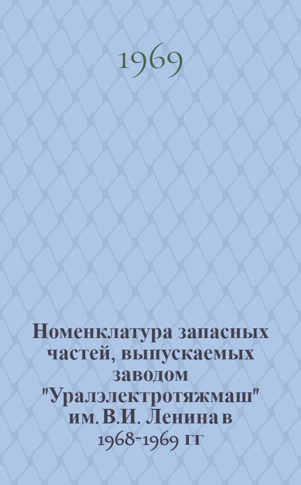 Номенклатура запасных частей, выпускаемых заводом "Уралэлектротяжмаш" им. В.И. Ленина в 1968-1969 гг.