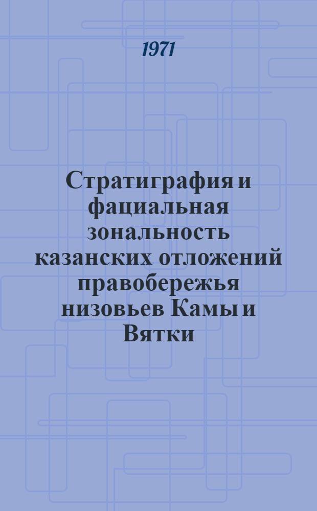 Стратиграфия и фациальная зональность казанских отложений правобережья низовьев Камы и Вятки : Автореф. дис. на соискание учен. степени канд. геол.-минерал. наук : (128)