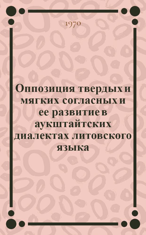 Оппозиция твердых и мягких согласных и ее развитие в аукштайтских диалектах литовского языка : Автореф. дис. на соискание учен. степени канд. филол. наук : (10.674)