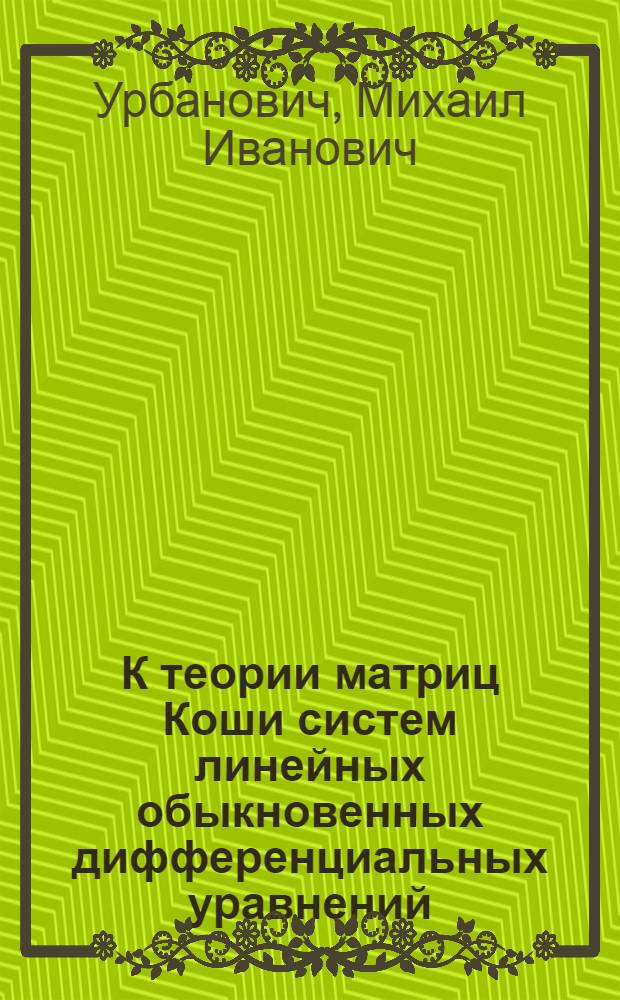 К теории матриц Коши систем линейных обыкновенных дифференциальных уравнений : Автореф. дис. на соиск. учен. степени канд. физ.-мат. наук : (01.01.02)