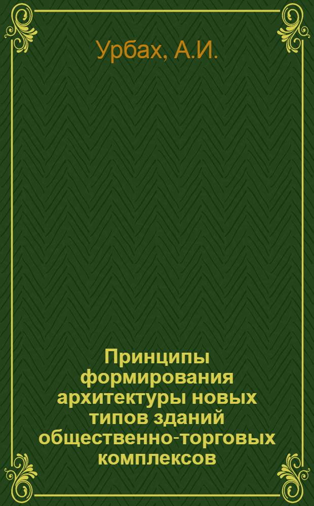 Принципы формирования архитектуры новых типов зданий общественно-торговых комплексов : Автореф. дис. на соискание учен. степени д-ра архитектуры : (840)
