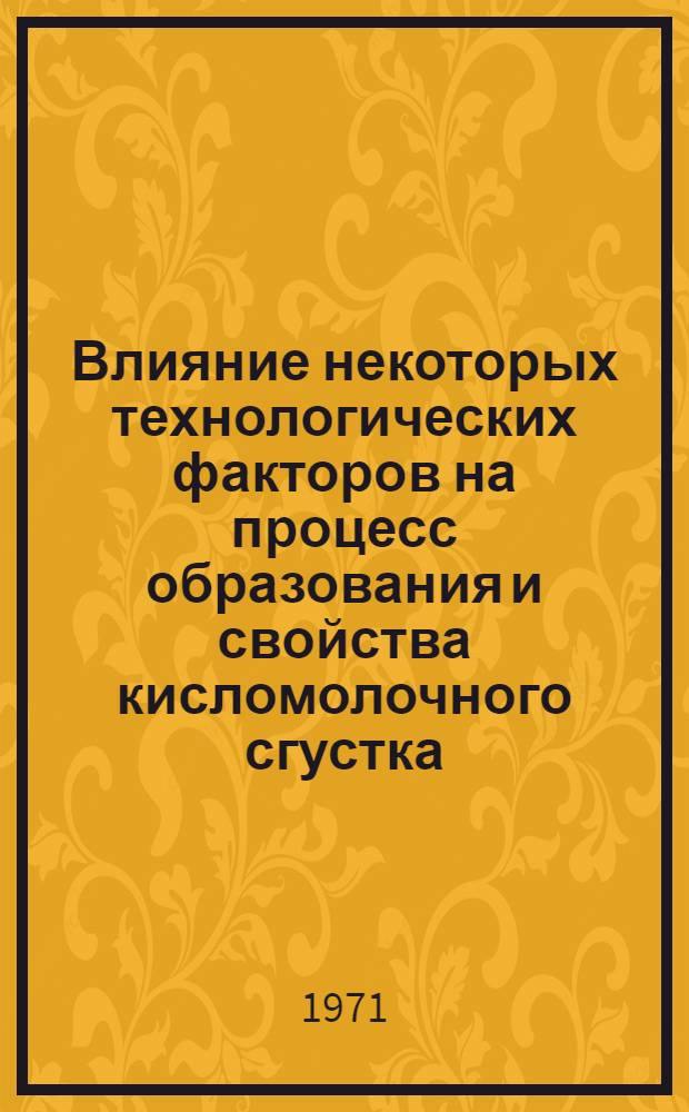 Влияние некоторых технологических факторов на процесс образования и свойства кисломолочного сгустка : Автореф. дис. на соискание учен. степени канд. техн. наук : (363)