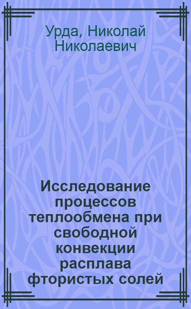 Исследование процессов теплообмена при свободной конвекции расплава фтористых солей, теплопроводности твердой фазы и материалов, пропитанных расплавом : Автореф. дис. на соиск. учен. степени канд. техн. наук : (05.14.05)