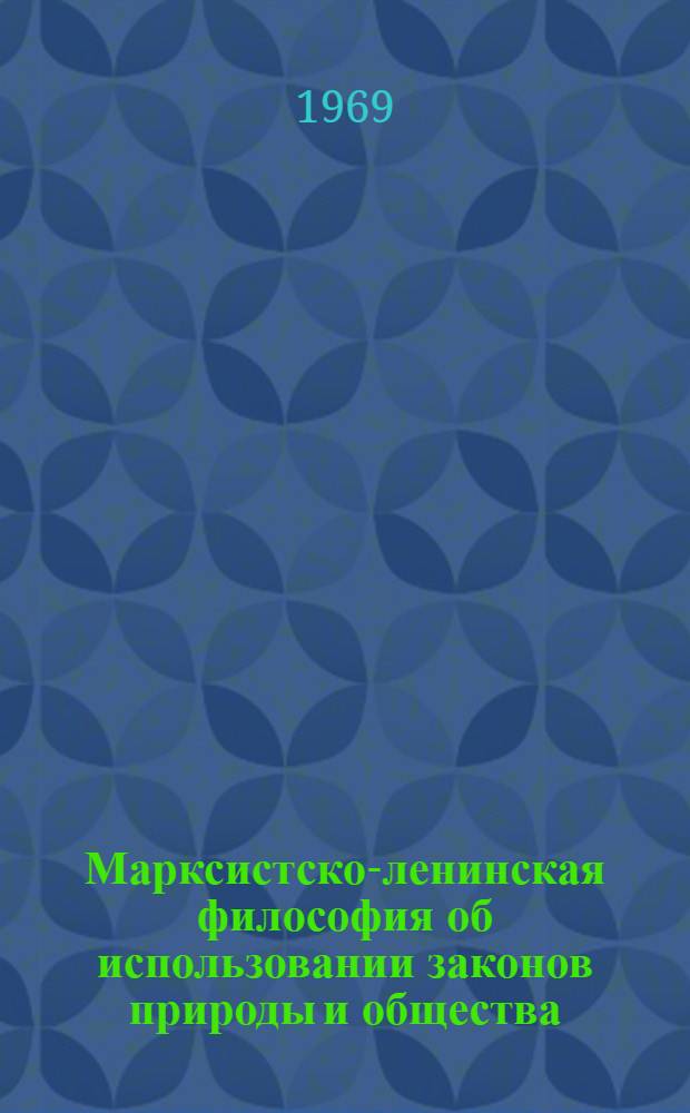 Марксистско-ленинская философия об использовании законов природы и общества : Автореф. дис. на соискание учен. степени канд. филос. наук : (620)