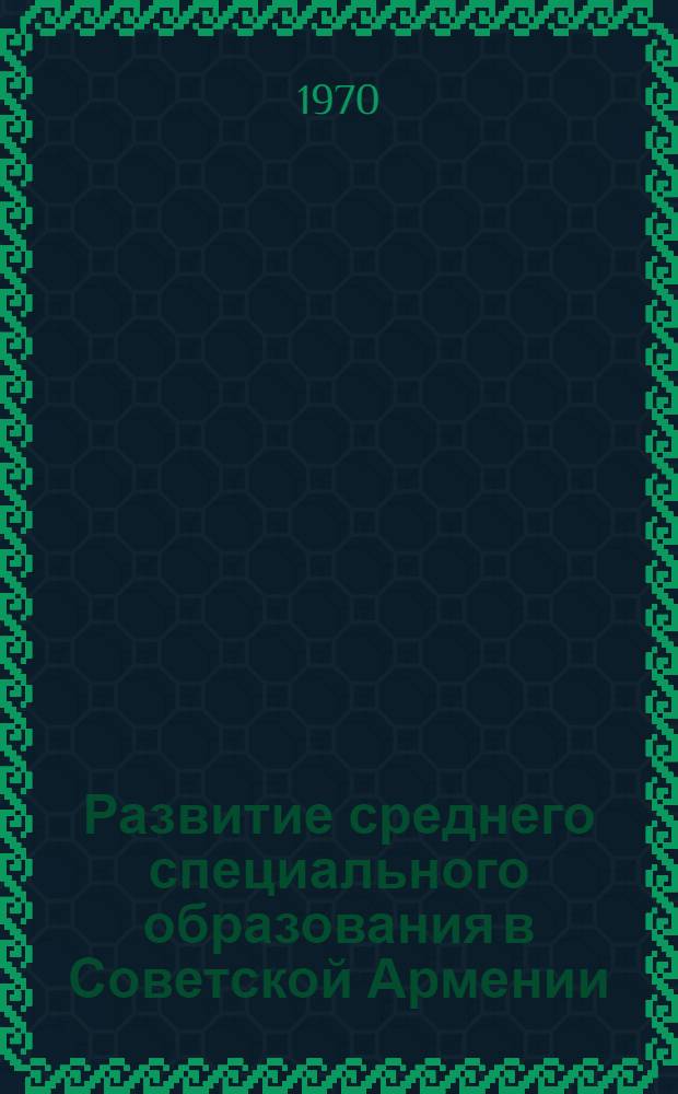 Развитие среднего специального образования в Советской Армении (1920-1960 гг.) : Автореф. дис. на соискание учен. степени канд. пед. наук : (13.730)