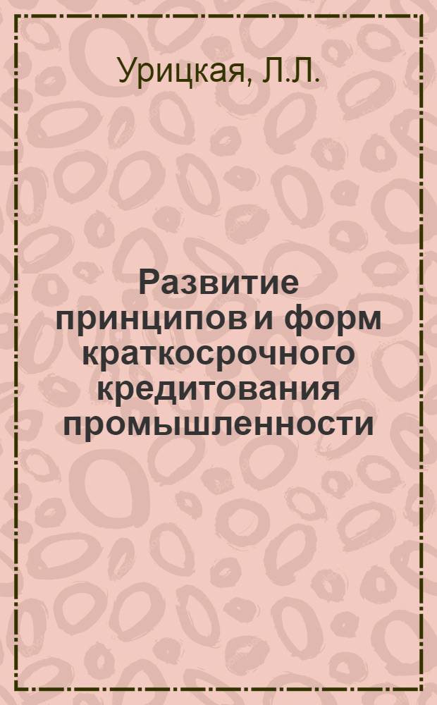 Развитие принципов и форм краткосрочного кредитования промышленности : Автореф. дис. на соискание учен. степени канд. экон. наук : (599)