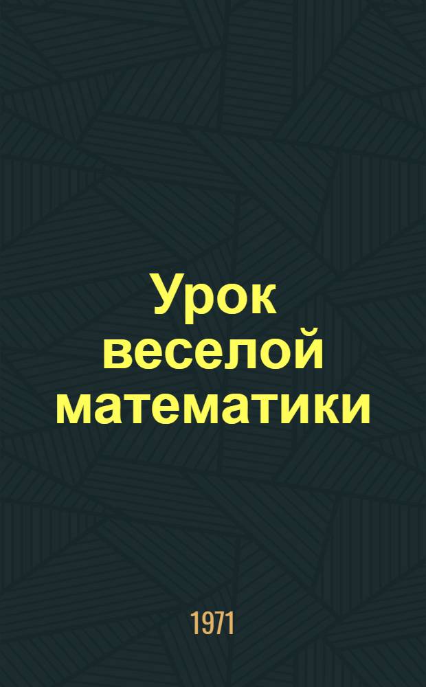 Урок веселой математики : (Метод. рекомендации в помощь школам ГССР)