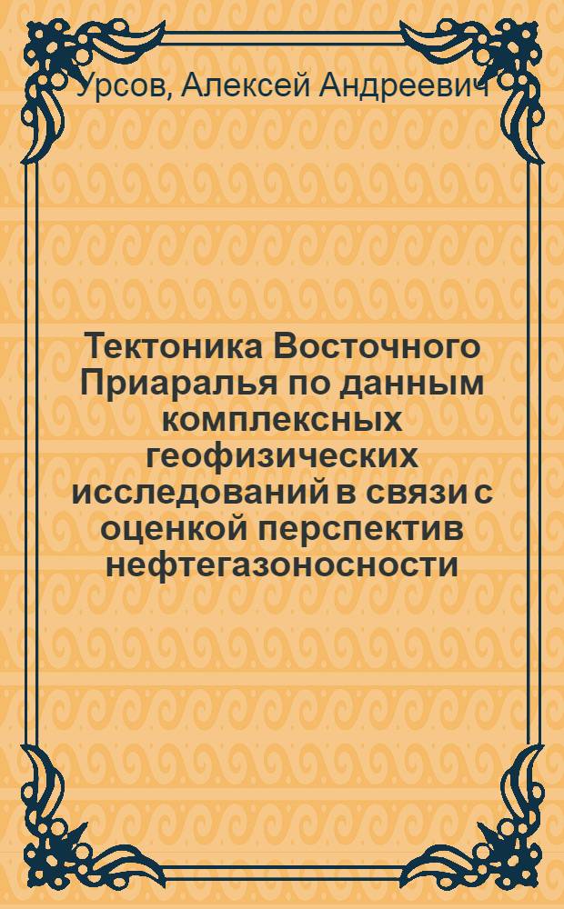 Тектоника Восточного Приаралья по данным комплексных геофизических исследований в связи с оценкой перспектив нефтегазоносности : Автореф. дис. на соиск. учен. степени канд. геол.-минерал. наук : (04.00.12)