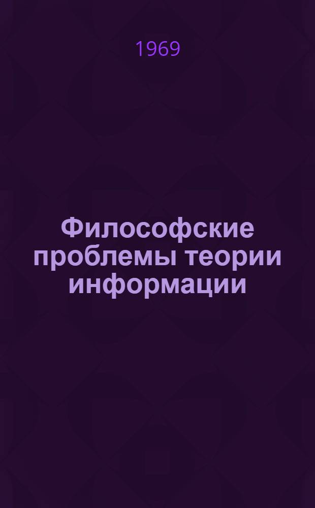 Философские проблемы теории информации : Автореферат дис. на соискание учен. степени д-ра философ. наук : (627)