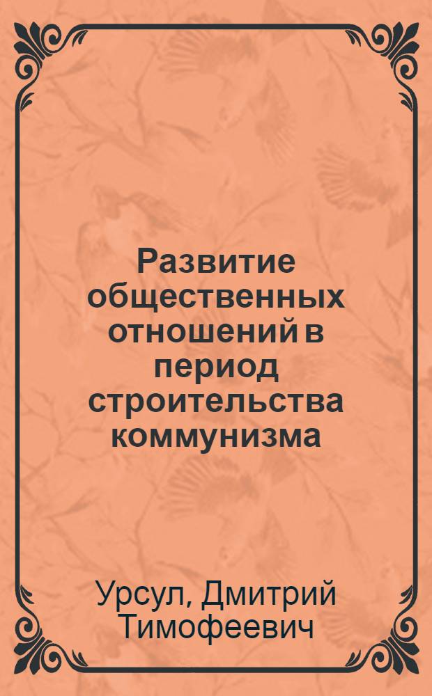 Развитие общественных отношений в период строительства коммунизма : (На примере МССР) : Автореф. дис. на соискание учен. степени д-ра философ. наук : (621)