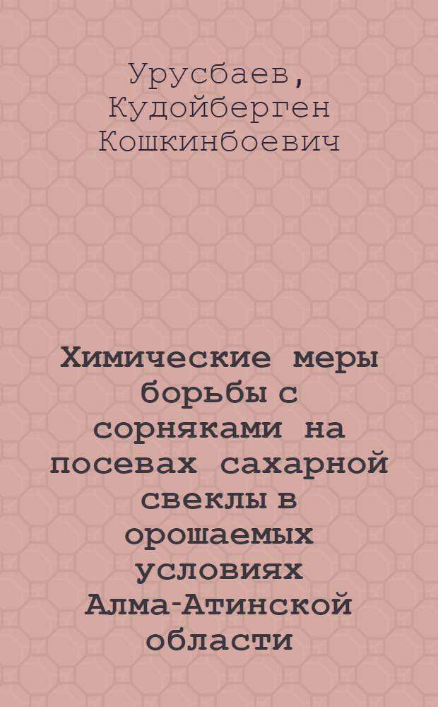 Химические меры борьбы с сорняками на посевах сахарной свеклы в орошаемых условиях Алма-Атинской области : Автореф. дис. на соиск. учен. степени канд. с.-х. наук : (530)