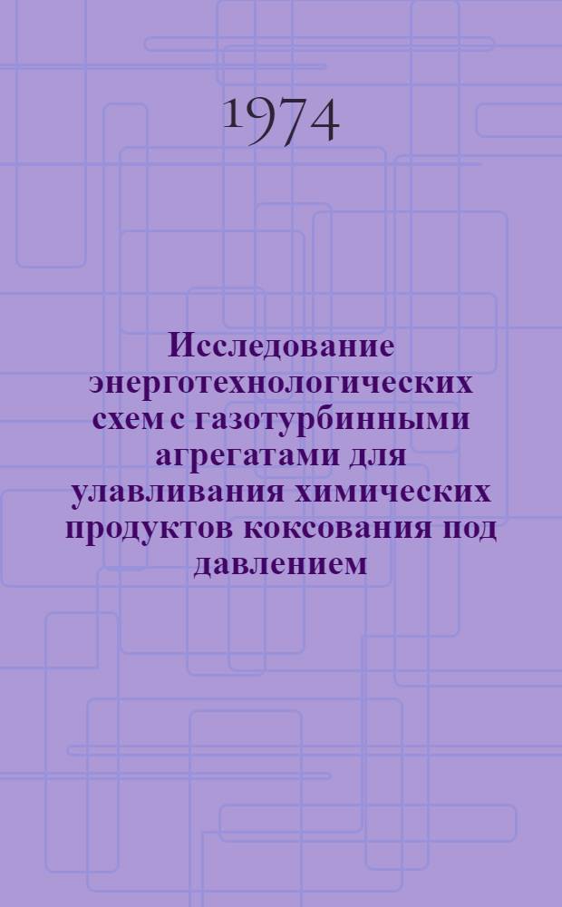 Исследование энерготехнологических схем с газотурбинными агрегатами для улавливания химических продуктов коксования под давлением : Автореф. дис. на соиск. учен. степени канд. техн. наук : (05.04.01)
