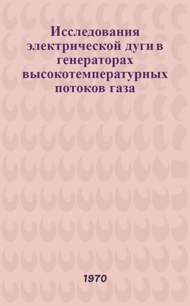Исследования электрической дуги в генераторах высокотемпературных потоков газа : Автореф. дис. на соискание учен. степени д-ра техн. наук : (053)