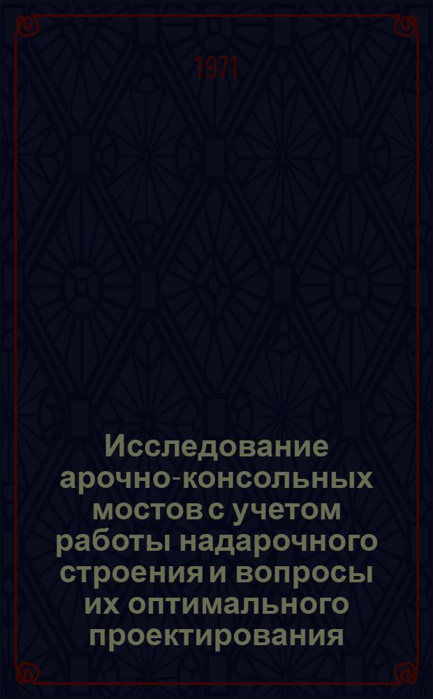 Исследование арочно-консольных мостов с учетом работы надарочного строения и вопросы их оптимального проектирования : Автореф. дис. на соискание учен. степени канд. техн. наук : (480)