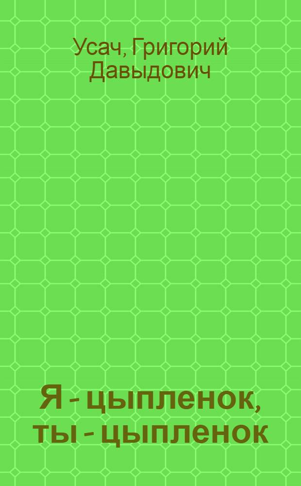 Я - цыпленок, ты - цыпленок : Пьеса в 2 д. для театра кукол : Новая ред