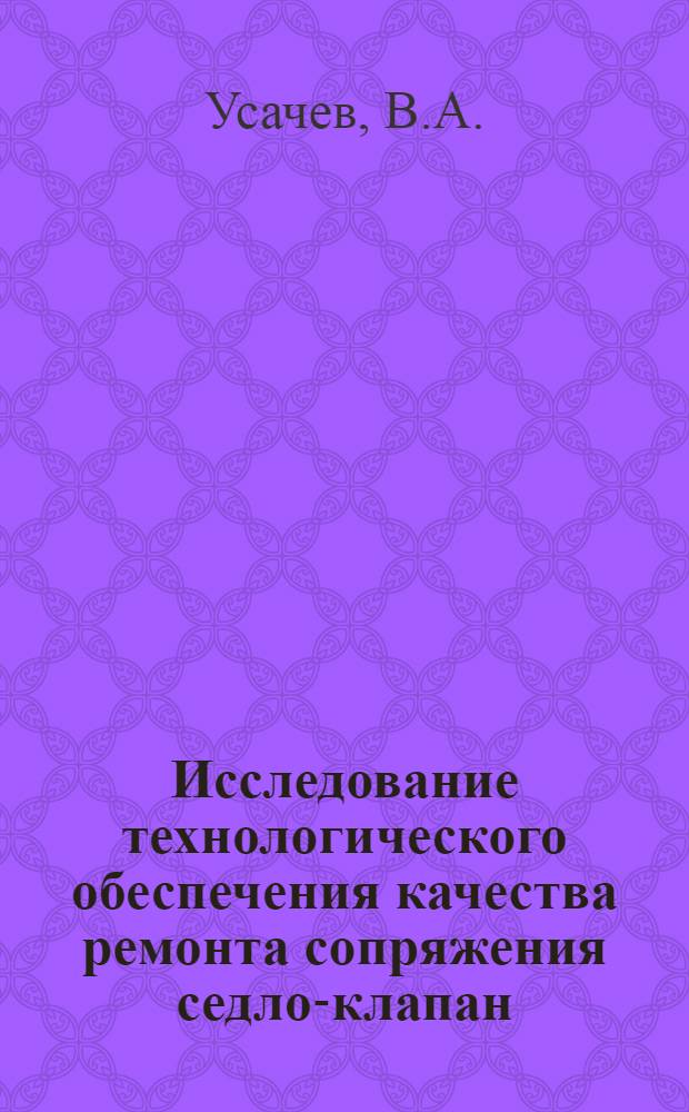 Исследование технологического обеспечения качества ремонта сопряжения седло-клапан : Автореф. дис. на соискание учен. степени канд. техн. наук