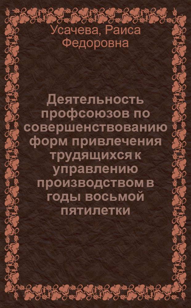 Деятельность профсоюзов по совершенствованию форм привлечения трудящихся к управлению производством в годы восьмой пятилетки (1966-1970 гг.) : Автореф. дис. на соиск. учен. степени канд. ист. наук : (07.00.02)