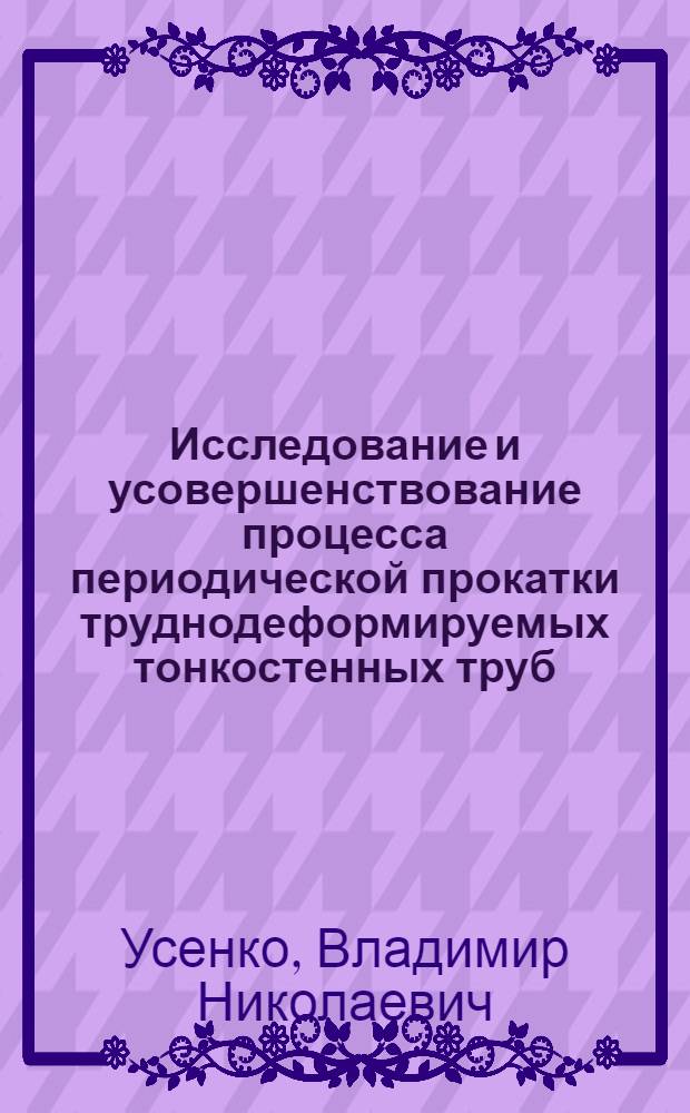 Исследование и усовершенствование процесса периодической прокатки труднодеформируемых тонкостенных труб : Автореф. дис. на соиск. учен. степени канд. техн. наук