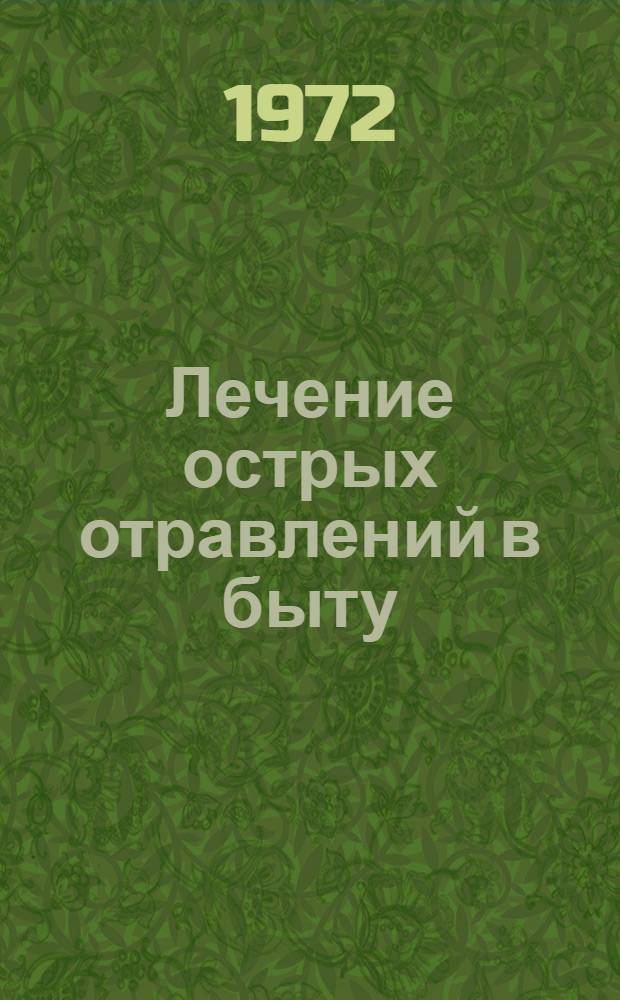 Лечение острых отравлений в быту : Метод. указания для врачей выездных бригад и стационаров скорой мед. помощи