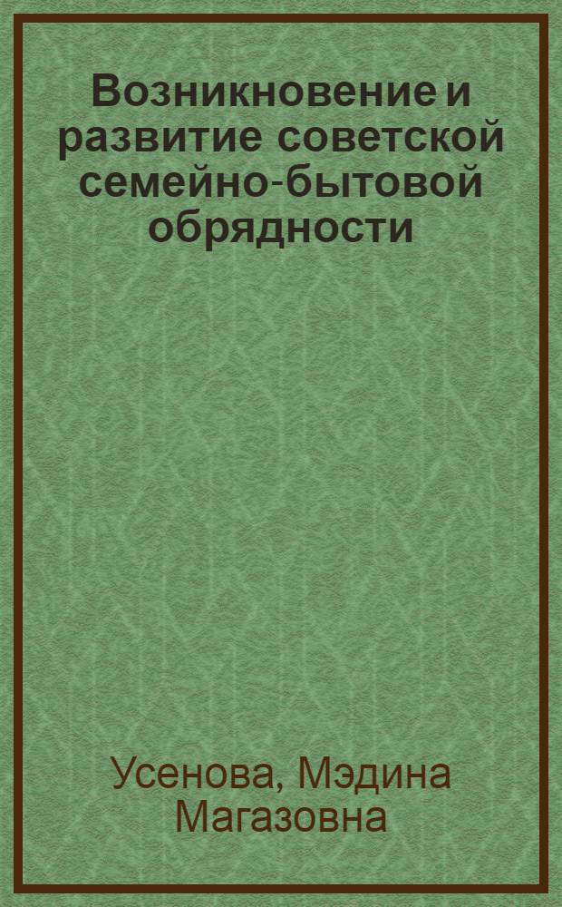 Возникновение и развитие советской семейно-бытовой обрядности : (На материалах сев. обл. Казахстана) : Автореф. дис. на соиск. учен. степени канд. филос. наук : (621)