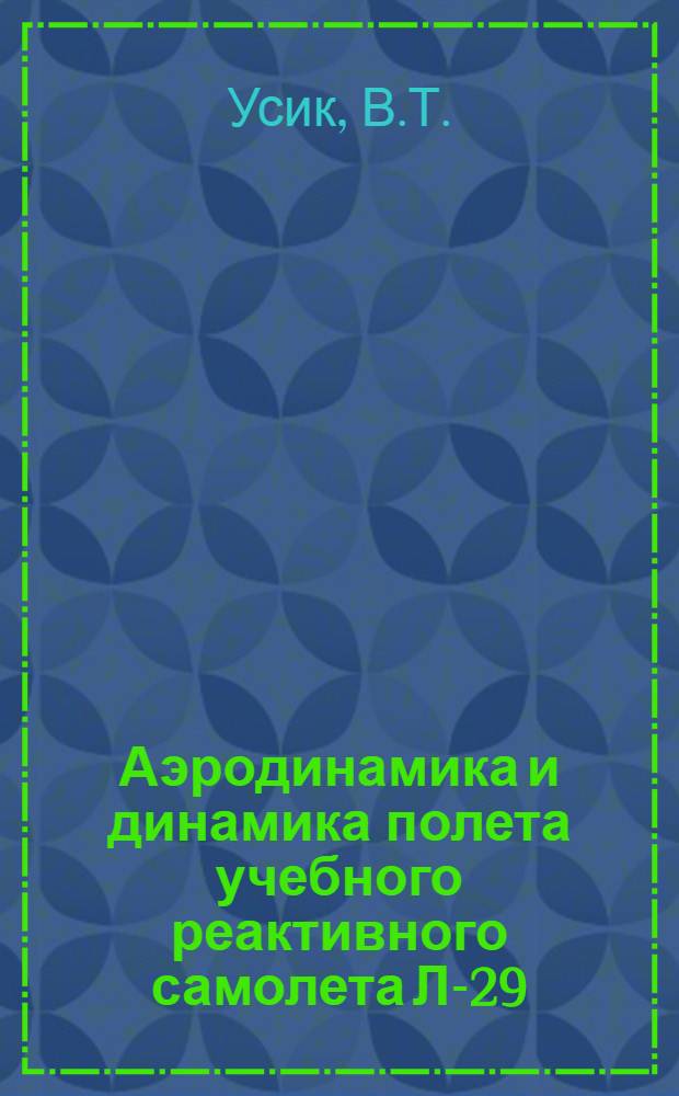 Аэродинамика и динамика полета учебного реактивного самолета Л-29 : Учебник для курсантов высш. воен. авиац. училищ летчиков