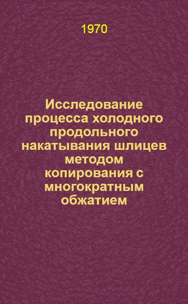 Исследование процесса холодного продольного накатывания шлицев методом копирования с многократным обжатием : Автореф. дис. на соискание учен. степени канд. техн. наук : (05.324)