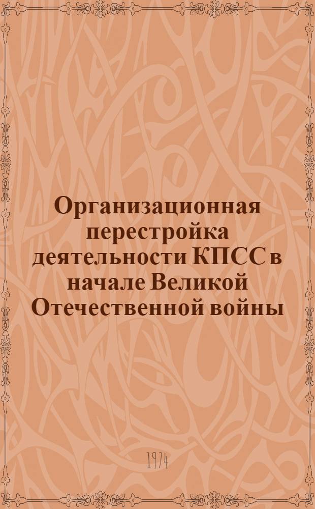 Организационная перестройка деятельности КПСС в начале Великой Отечественной войны : Автореф. дис. на соискание учен. степени канд. ист. наук : (07.00.01)