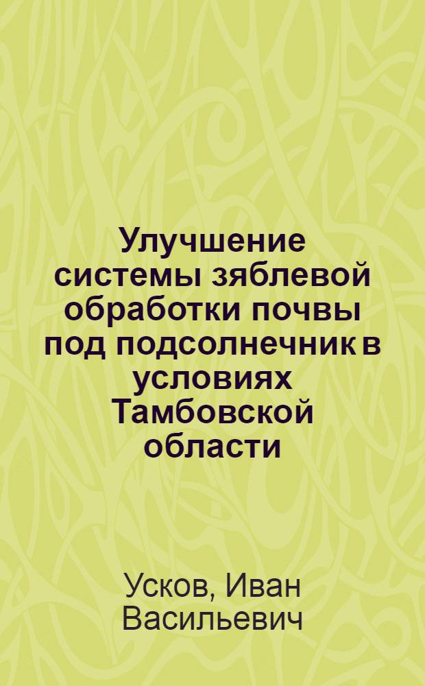 Улучшение системы зяблевой обработки почвы под подсолнечник в условиях Тамбовской области : Автореф. дис. на соиск. учен. степени канд. с.-х. наук : (06.01.01)