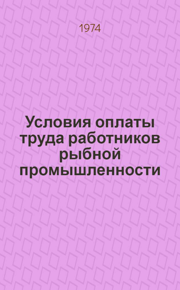 Условия оплаты труда работников рыбной промышленности : Сборник документов по состоянию на 1 ноября 1973 г.