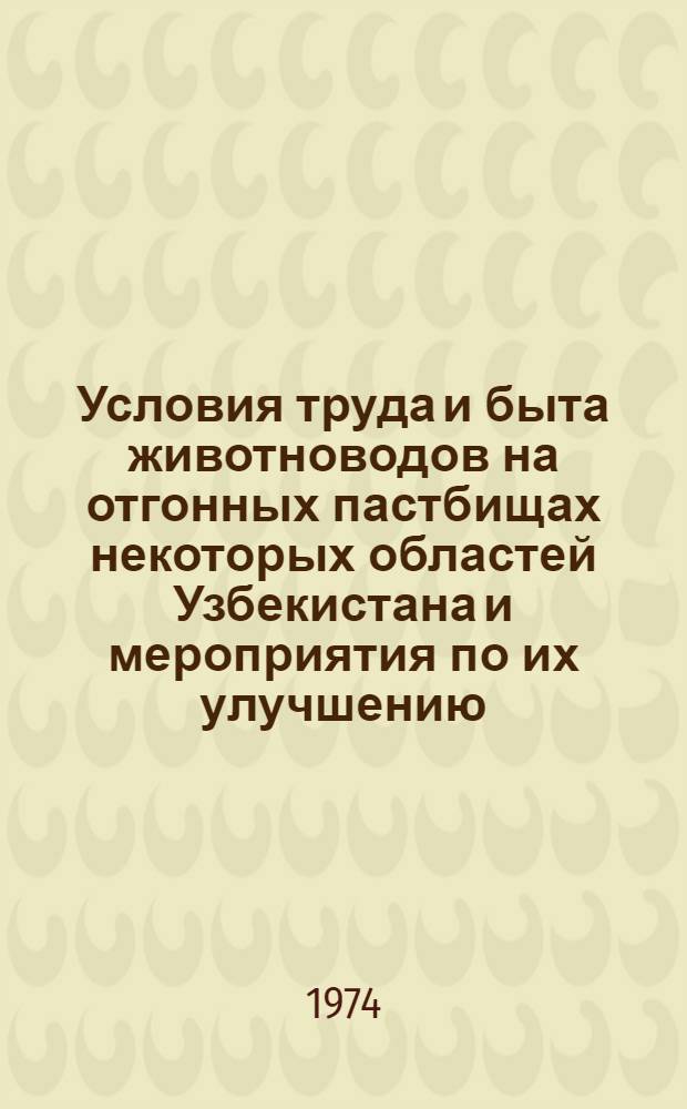 Условия труда и быта животноводов на отгонных пастбищах некоторых областей Узбекистана и мероприятия по их улучшению : Инструкт.-метод. письмо : Утв. Гл. гос. сан. врач УзССР 7/III 1974 г.