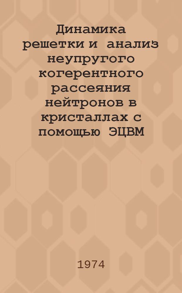 Динамика решетки и анализ неупругого когерентного рассеяния нейтронов в кристаллах с помощью ЭЦВМ : Автореф. дис. на соиск. учен. степени канд. физ.-мат. наук : (01.01.07)