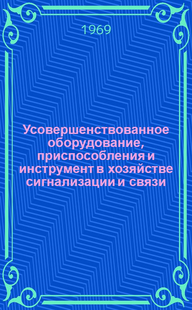Усовершенствованное оборудование, приспособления и инструмент в хозяйстве сигнализации и связи : (Информации по материалам железных дорог)