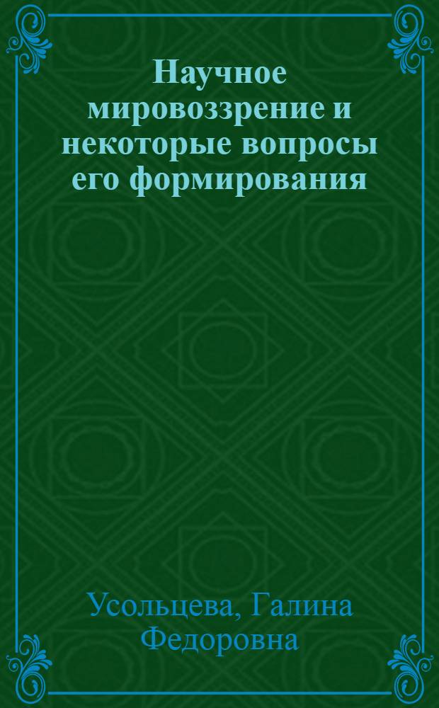 Научное мировоззрение и некоторые вопросы его формирования : Автореф. дис. на соиск. учен. степени канд. филос. наук : (09.00.01)