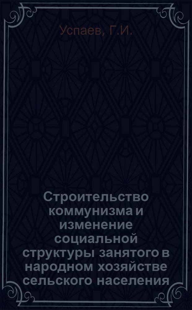Строительство коммунизма и изменение социальной структуры занятого в народном хозяйстве сельского населения : (На материалах Чечено-ИнгушАССР) : Автореф. дис. на соискание учен. степени канд. филос. наук : (620)