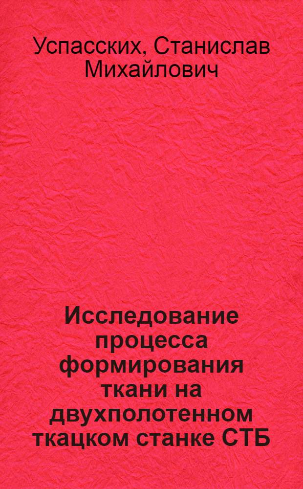 Исследование процесса формирования ткани на двухполотенном ткацком станке СТБ : Автореф. дис. на соиск. учен. степени канд. техн. наук : (05.19.03)