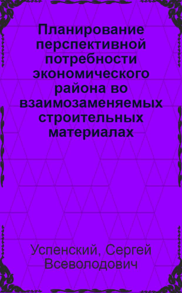Планирование перспективной потребности экономического района во взаимозаменяемых строительных материалах : Автореф. дис. на соискание учен. степени канд. экон. наук : (594)