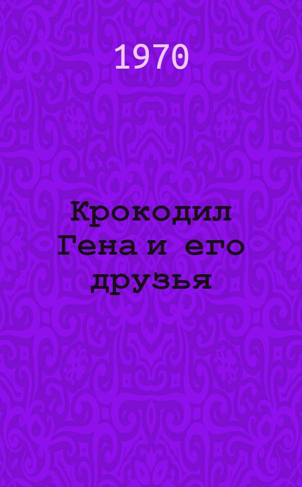 Крокодил Гена и его друзья : Повесть и стихи : Для дошкольного возраста