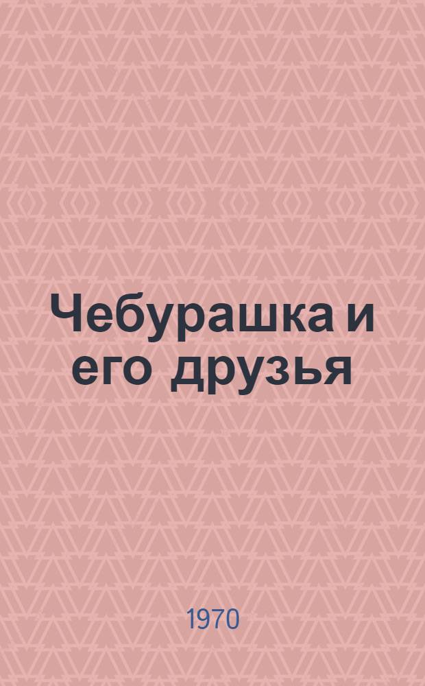 Чебурашка и его друзья : Пьеса для дет. театров в 7 карт