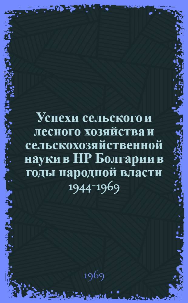 Успехи сельского и лесного хозяйства и сельскохозяйственной науки в НР Болгарии в годы народной власти 1944-1969