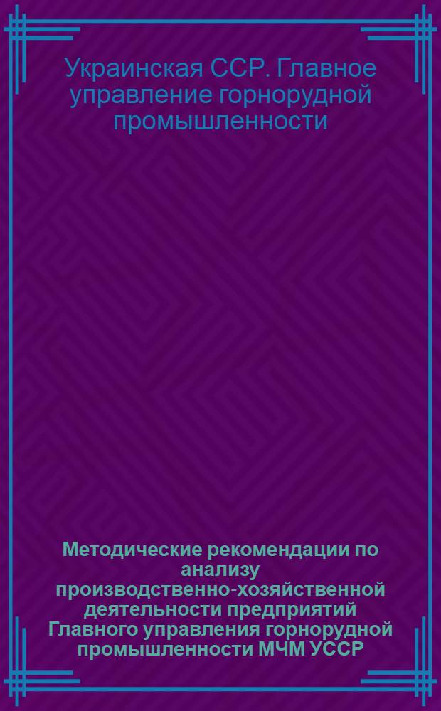 Методические рекомендации по анализу производственно-хозяйственной деятельности предприятий Главного управления горнорудной промышленности МЧМ УССР