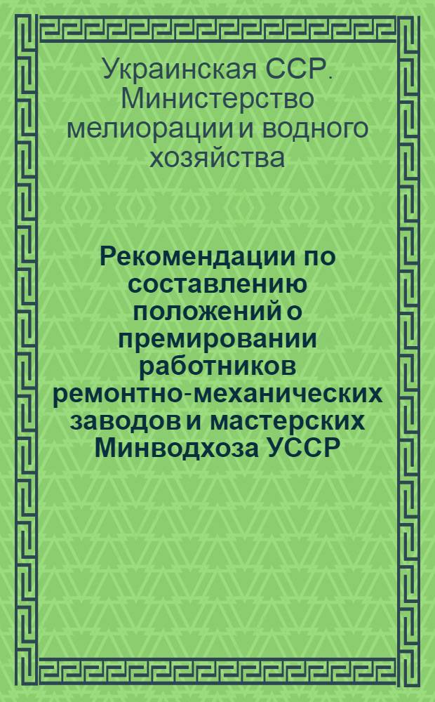 Рекомендации по составлению положений о премировании работников ремонтно-механических заводов и мастерских Минводхоза УССР, переведенных на новую систему планирования и экономического стимулирования промышленного производства