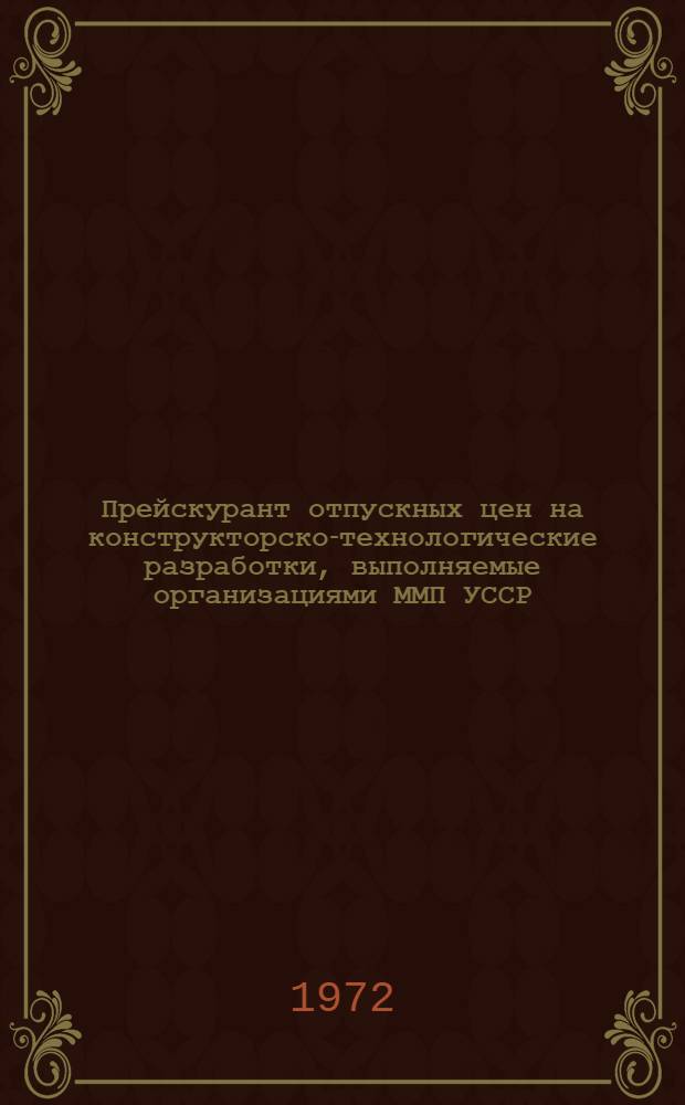 Прейскурант отпускных цен на конструкторско-технологические разработки, выполняемые организациями ММП УССР : Утв. 15/IX 1971 г