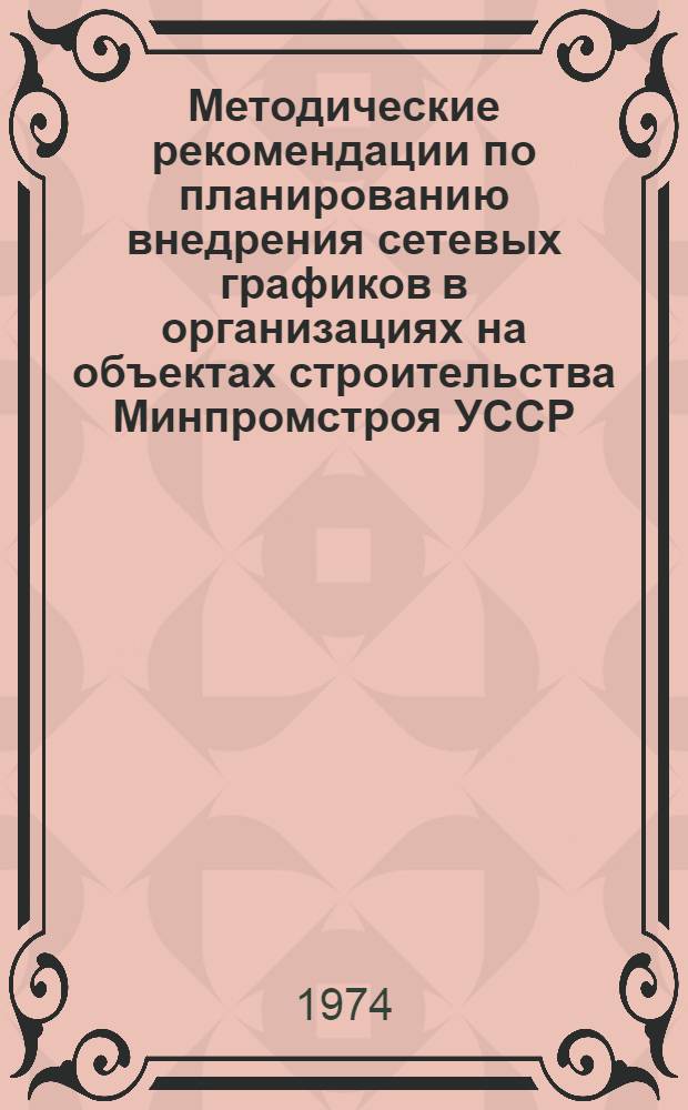 Методические рекомендации по планированию внедрения сетевых графиков в организациях на объектах строительства Минпромстроя УССР