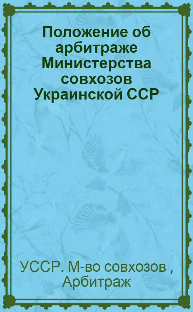 Положение об арбитраже Министерства совхозов Украинской ССР : Правила рассмотрения дел в арбитраже Министерства совхозов УССР : Утв. 12/VI 1969 г.