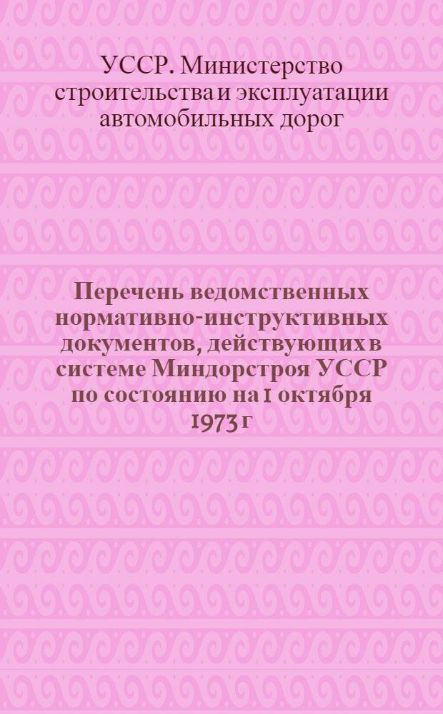 Перечень ведомственных нормативно-инструктивных документов, действующих в системе Миндорстроя УССР по состоянию на 1 октября 1973 г.